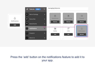 Press the ‘add’ button on the notifications feature to add it to
your app.
 