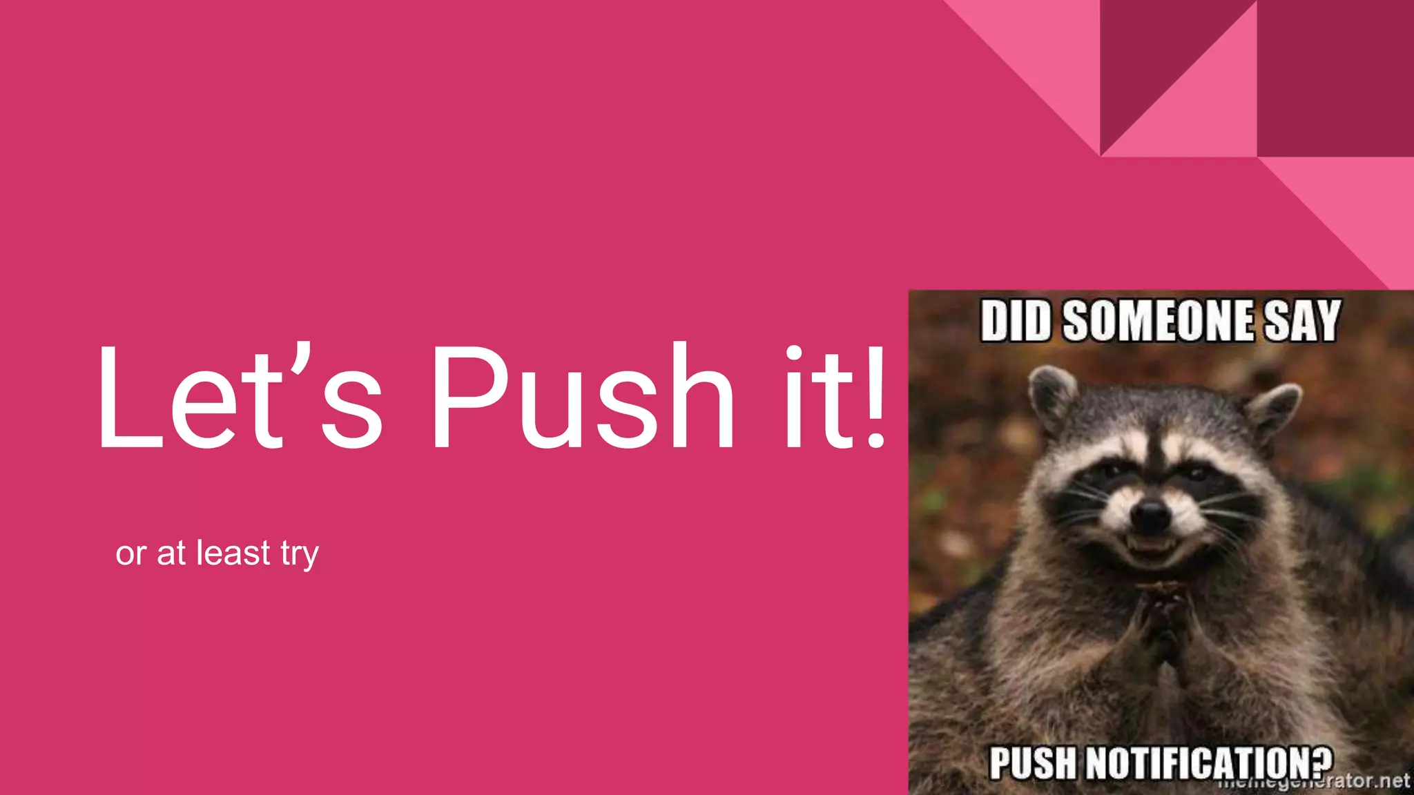 Let’s Push it!
or at least try
 