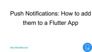 Push Notifications: How to add
them to a Flutter App
https://fibonalabs.com/
 
