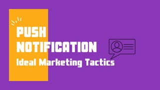 PUSH
NOTIFICATION
Ideal Marketing Tactics
 