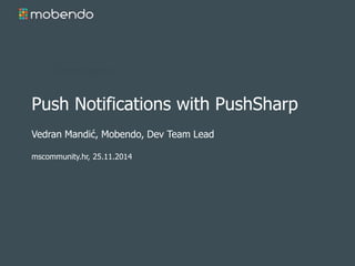 Push Notifications with PushSharp 
Vedran Mandić, Mobendo, Dev Team Lead 
mscommunity.hr, 25.11.2014 
 