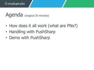 Agenda (magical 20 minutes) 
• How does it all work (what are PNs?) 
• Handling with PushSharp 
• Demo with PushSharp 
 