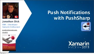 Jonathan Dick
DBA / Developer
Xamarin Enthusiast
jondick@gmail.com
@redth
Push Notifications
with PushSharp
Thursday, May 9, 13
 