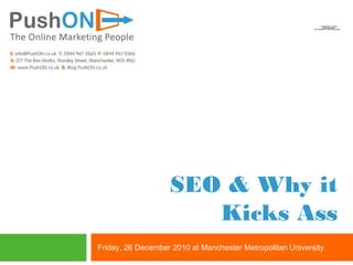 SEO & Why it
Kicks Ass
Friday, 26 December 2010 at Manchester Metropolitan University
QuickTime™ and a
decompressor
are needed to see this picture.
 