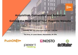Acquisition, Conversion and Retention
Getting the Most Out of Your Magento Website
!
!
!
Tuesday, 8th July 2014 from 8.30 AM – 1.00 PM
!
The Hive, 51 Lever Street, Manchester, M1 1FN
 