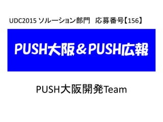 PUSH大阪＆PUSH広報
PUSH大阪開発Team
UDC2015 ソルーション部門 応募番号【156】
 