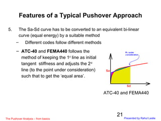 21
5. The Sa-Sd curve has to be converted to an equivalent bi-linear
curve (equal energy) by a suitable method
– Different...