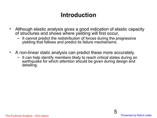 5
Introduction
• Although elastic analysis gives a good indication of elastic capacity
of structures and shows where yield...