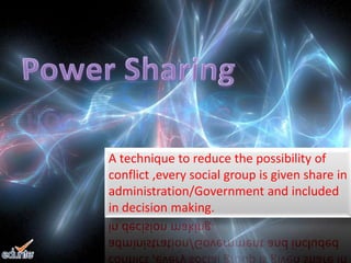 A technique to reduce the possibility of
conflict ,every social group is given share in
administration/Government and included
in decision making.
 