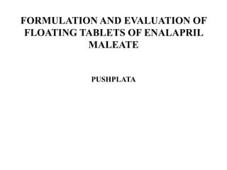 FORMULATION AND EVALUATION OF
FLOATING TABLETS OF ENALAPRIL
MALEATE

PUSHPLATA

 