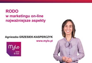 1
RODO
w marketingu on-line
najważniejsze aspekty
Agnieszka GRZESIEK-KASPERCZYK
www.mylo.pl
 
