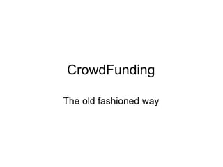 CrowdFunding <ul><li>The old fashioned way </li></ul>