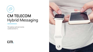 1
CM TELECOM
Hybrid Messaging
The webinar will start shortly.
12:00 CEST/CET+1
 