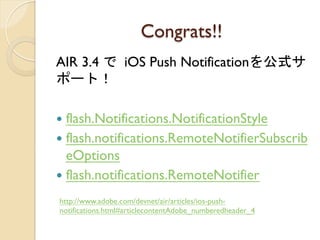Congrats!!	
 
AIR 3.4 	
 iOS Push Notificationʽ
ݩ`ȣ

?? flash.Notifications.NotificationStyle
?? flash.notifications.RemoteNotifierSubscrib
    eOptions
?? flash.notifications.RemoteNotifier 	
 

http://www.adobe.com/devnet/air/articles/ios-push-
notifications.html#articlecontentAdobe_numberedheader_4
	
 
 