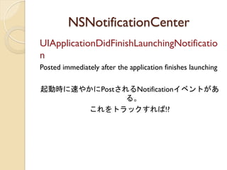 NSNotificationCenter	
 
UIApplicationDidFinishLaunchingNotificatio
n
Posted immediately after the application finishes launching

ӕr٤䤫PostNotification٥Ȥ
              롣
      ȥå!?
 