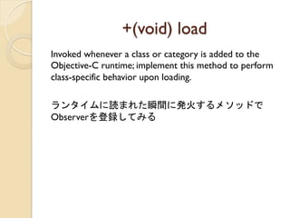 +(void) load	
 
Invoked whenever a class or category is added to the
Objective-C runtime; implement this method to perform
class-specific behavior upon loading.

󥿥iޤ줿˲g˰k𤹤᥽åɤ
ObserverhƤߤ
 