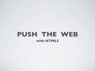 PUSH THE WEB
   with HTML5
 