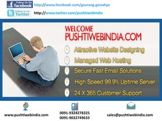 http://www.facebook.com/gaurang.goradiya
              http://www.twitter.com/pushtiwebindia




www.pushtiwebindia.com     0091-9324278325            sales@pushtiwebindia.com
                           0091-9022749633
 
