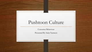 Pushtoon Culture
Consumer Behaviour
Presented By: Saira Yasmeen
 