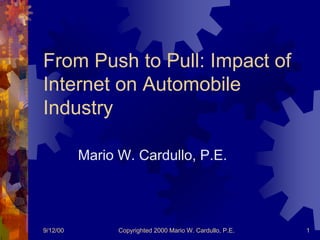 9/12/00 Copyrighted 2000 Mario W. Cardullo, P.E. 1
From Push to Pull: Impact of
Internet on Automobile
Industry
Mario W. Cardullo, P.E.
 