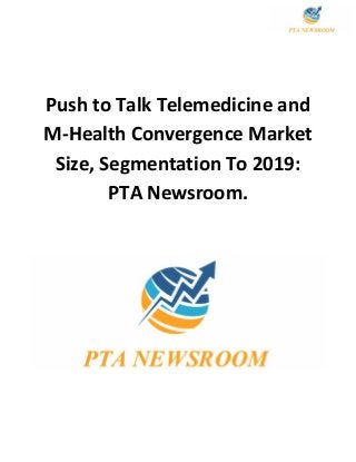 Push to Talk Telemedicine and
M-Health Convergence Market
Size, Segmentation To 2019:
PTA Newsroom.
 