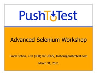 Advanced Selenium Workshop
Frank Cohen, +01 (408) 871-0122, fcohen@pushtotest.com
March 31, 2011
 