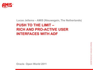 Push to the limit – rich and pro-active user interfaces with ADF Lucas Jellema – AMIS (Nieuwegein, The Netherlands) Oracle  Open World 2011 
