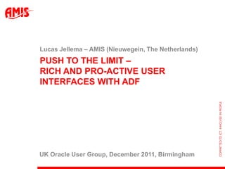 Lucas Jellema – AMIS (Nieuwegein, The Netherlands)
PUSH TO THE LIMIT –
RICH AND PRO-ACTIVE USER
INTERFACES WITH ADF




UK Oracle User Group, December 2011, Birmingham
 