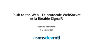 Push to the Web - Le protocole WebSocket
et la librairie SignalR
Dominic Marchand
9 février 2015
 