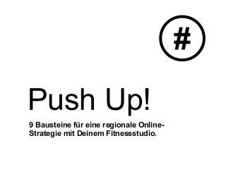 Push Up!
9 Bausteine für eine regionale Online-
Strategie mit Deinem Fitnessstudio.
#
 