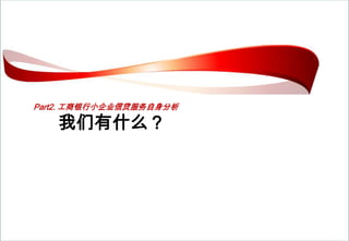 Part2. 工商银行小企业信贷服务自身分析我们有什么？
