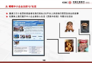 携手工行  助您成功主题活动 3：小企业融资高峰论坛-会议主题以“携手工行 助您成功”工行小企业金融服务品牌主张作为论坛主题，通过相关政府官员、专家学者及媒体高层对当前经济复苏预期背景下小企业金融服务进行深度讨论与分析，突出体现工行“专业团队，专业服务，专属产品，专属流程“的小企业金融服务理念。