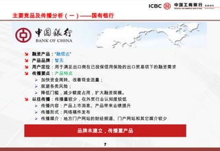 融资产品：“融信达”产品品牌：暂无用户定位：用于满足出口商在已投保信用保险的出口贸易项下的融资需求传播要点：产品特点加快资金周转、改善现金流量；规避各类风险；降低门槛，减少额度占用，扩大融资规模。以往传播：传播量较少，在外贸行业认知度较低传播内容：产品上市消息、产品带来业绩提升传播形式：网络稿件发布传播媒介：地方门户网站的财经频道、门户网站和其它媒介较少主要竞品及传播分析（一）——国有银行品牌未建立，传播重产品