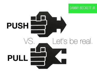 DANNY BECKETT JR




PUSH
   VS.   Let’s be real.

PULL
 