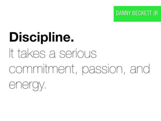 DANNY BECKETT JR



Discipline.
It takes a serious
commitment, passion, and
energy.
 