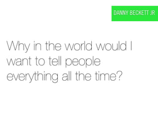 DANNY BECKETT JR




Why in the world would I
want to tell people
everything all the time?
 