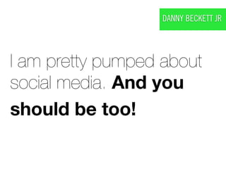 DANNY BECKETT JR




I am pretty pumped about
social media. And you
should be too!
 