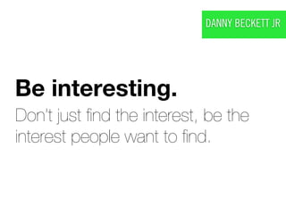 DANNY BECKETT JR




Be interesting.
Don’t just ﬁnd the interest, be the
interest people want to ﬁnd.
 