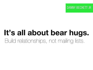DANNY BECKETT JR




It’s all about bear hugs.
Build relationships, not mailing lists.
 