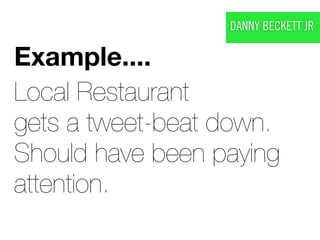 DANNY BECKETT JR

Example....
Local Restaurant
gets a tweet-beat down.
Should have been paying
attention.
 