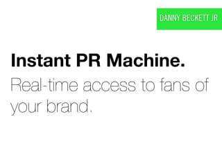 DANNY BECKETT JR




Instant PR Machine.
Real-time access to fans of
your brand.
 