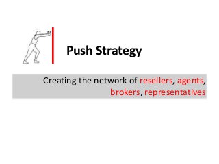 Push Strategy
Creating the network of resellers, agents,
brokers, representatives
 