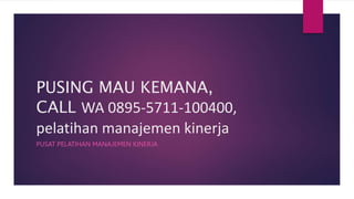 PUSING MAU KEMANA,
CALL WA 0895-5711-100400,
pelatihan manajemen kinerja
PUSAT PELATIHAN MANAJEMEN KINERJA
 