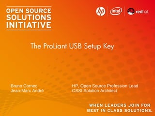 Bruno Cornec HP, Open Source Profession Lead
Jean-Marc André OSSI Solution Architect
The ProLiant USB Setup Key
 