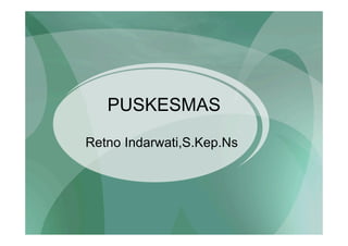 PUSKESMAS
Retno Indarwati,S.Kep.Ns
 
