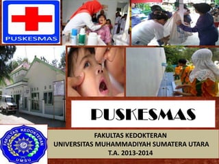 PUSKESMAS
9/26/2013 1Medicine UMSU Medan
FAKULTAS KEDOKTERAN
UNIVERSITAS MUHAMMADIYAH SUMATERA UTARA
T.A. 2013-2014
 