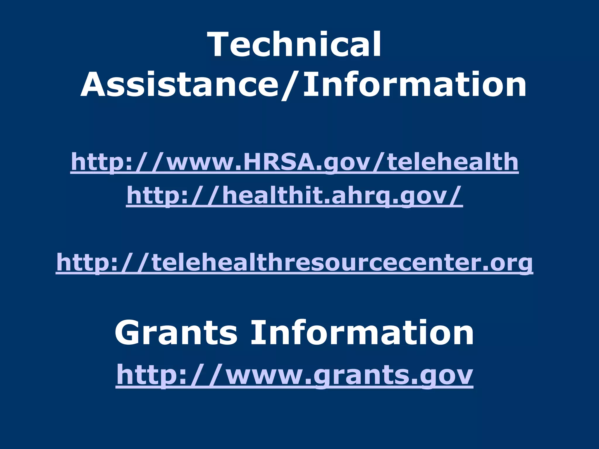 Technical
 Assistance/Information

 http://www.HRSA.gov/telehealth
     http://healthit.ahrq.gov/

http://telehealthresourcecenter.org


    Grants Information
    http://www.grants.gov
 