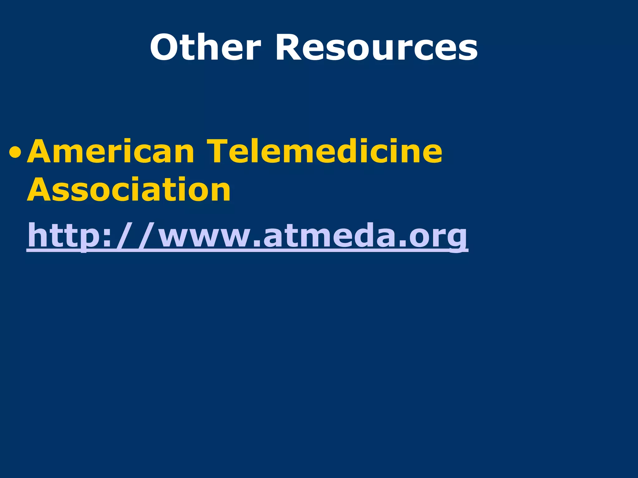Other Resources

•American Telemedicine
 Association
 http://www.atmeda.org
 
