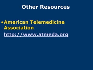 Other Resources

•American Telemedicine
 Association
 http://www.atmeda.org
 