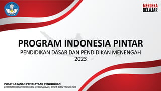 PROGRAM INDONESIA PINTAR
PENDIDIKAN DASAR DAN PENDIDIKAN MENENGAH
2023
PUSAT LAYANAN PEMBIAYAAN PENDIDIKAN
KEMENTERIAN PENDIDIKAN, KEBUDAYAAN, RISET, DAN TEKNOLOGI
 